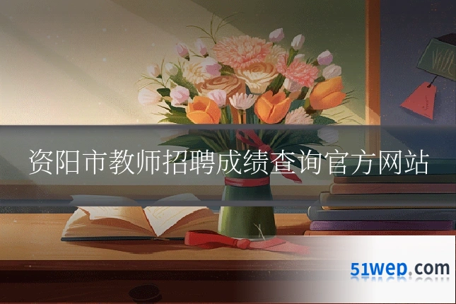 资阳市教师招聘成绩查询官方网站