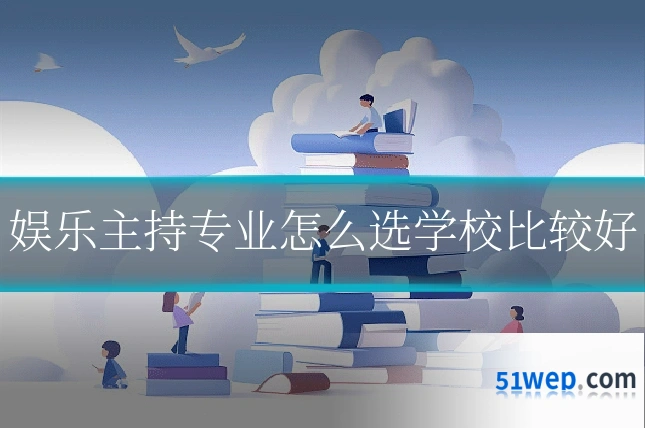 娱乐主持专业怎么选学校比较好