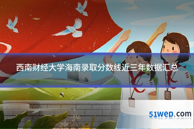 西南财经大学海南录取分数线近三年数据汇总