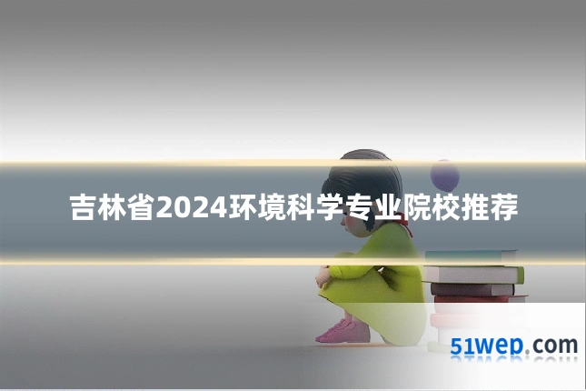 吉林省2024环境科学专业院校推荐
