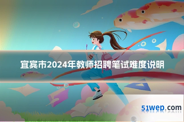 宜宾市2024年教师招聘笔试难度说明