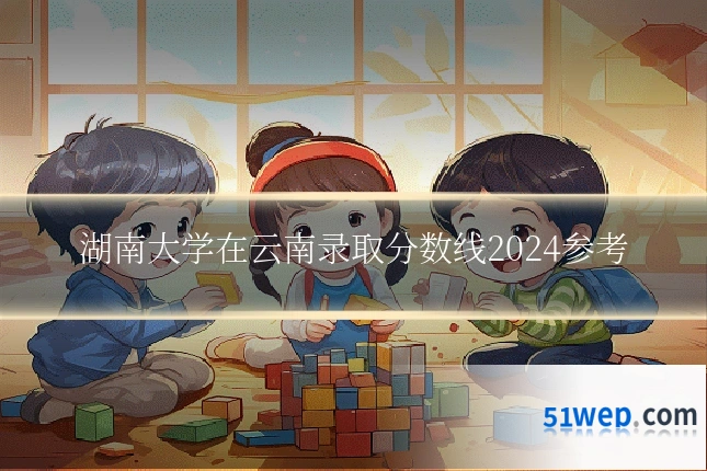 湖南大学在云南录取分数线2024参考
