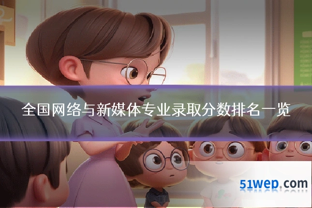 全国网络与新媒体专业录取分数排名一览