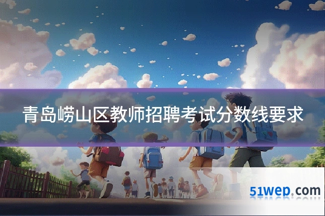 青岛崂山区教师招聘考试分数线要求
