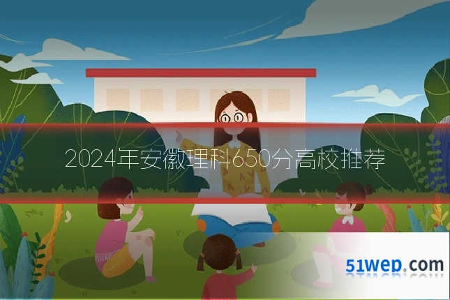 2024年安徽理科650分高校推荐