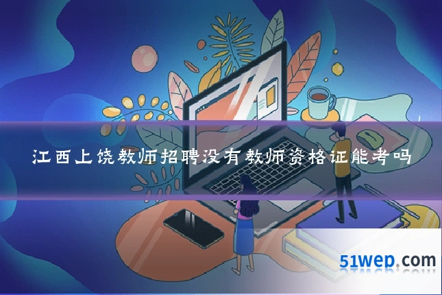 江西上饶教师招聘没有教师资格证能考吗