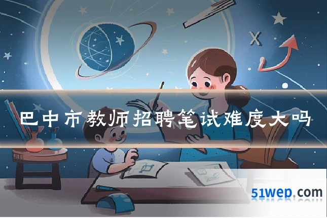 巴中市教师招聘笔试难度大吗