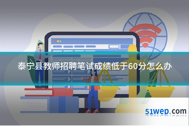 泰宁县教师招聘笔试成绩低于60分怎么办