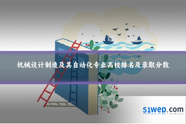 机械设计制造及其自动化专业高校排名及录取分数