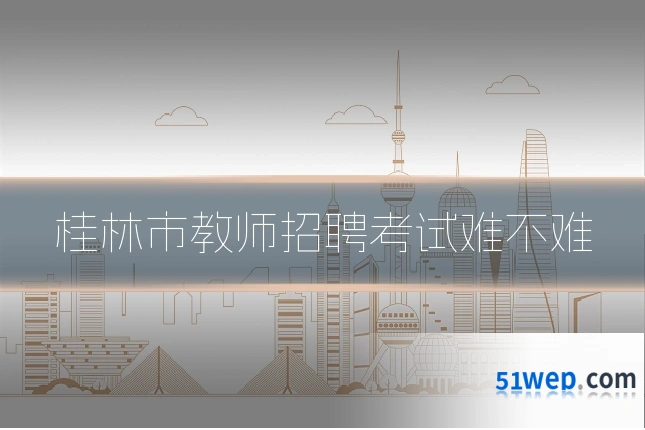 桂林市教师招聘考试难不难