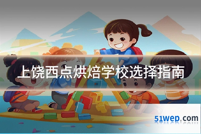 上饶西点烘焙学校选择指南