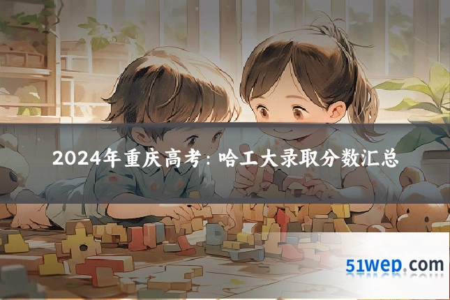 2024年重庆高考:哈工大录取分数汇总