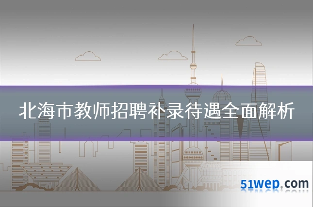北海市教师招聘补录待遇全面解析