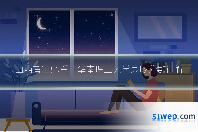 山西考生必看：华南理工大学录取分数详解