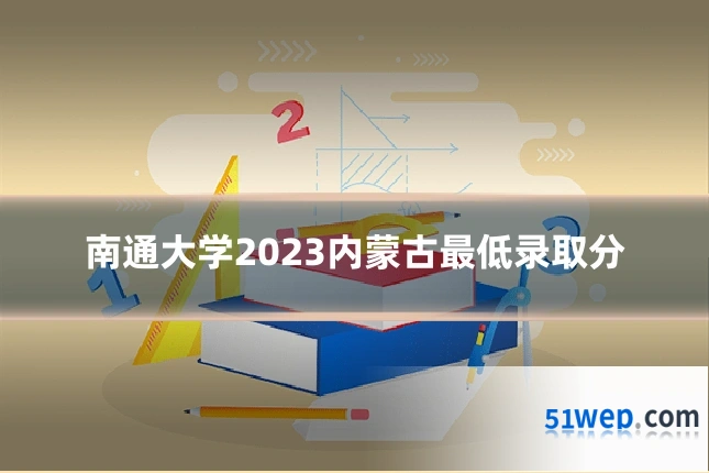 南通大学2023内蒙古最低录取分