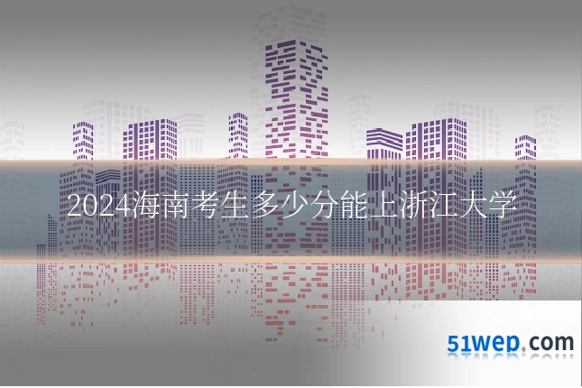 2024海南考生多少分能上浙江大学