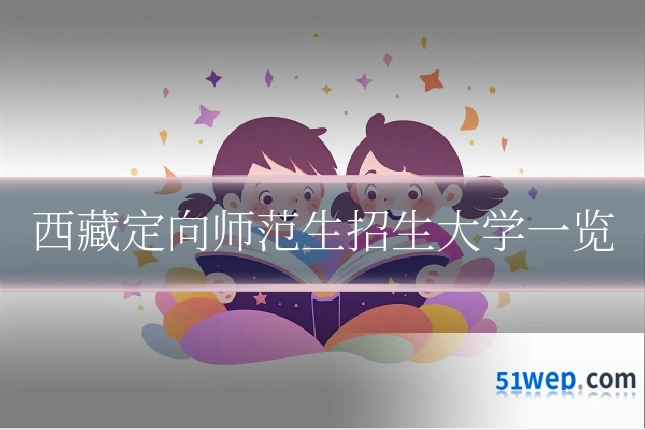 西藏定向师范生招生大学一览