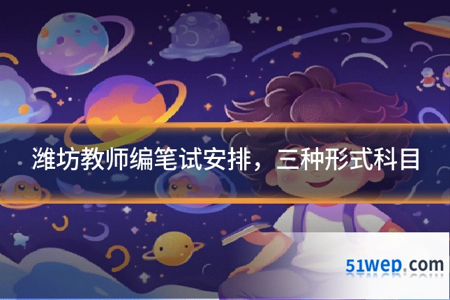 潍坊教师编笔试安排，三种形式科目