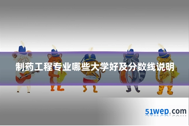 制药工程专业哪些大学好及分数线说明