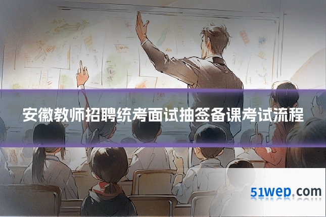 安徽教师招聘统考面试抽签备课考试流程