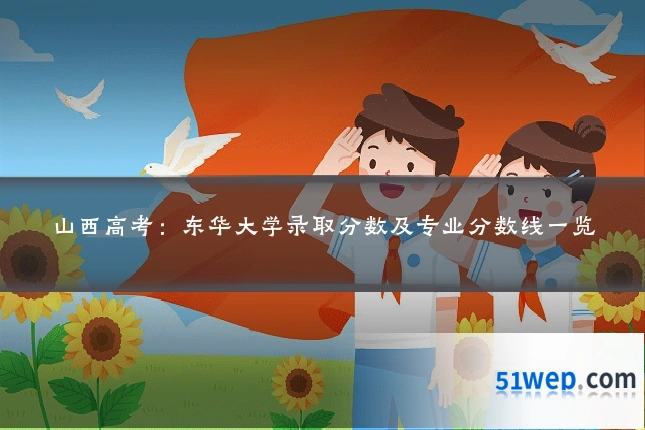 山西高考:东华大学录取分数及专业分数线一览