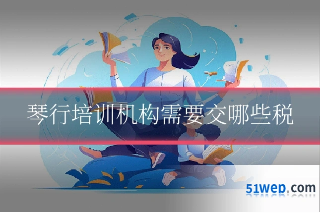 琴行培训机构需要交哪些税