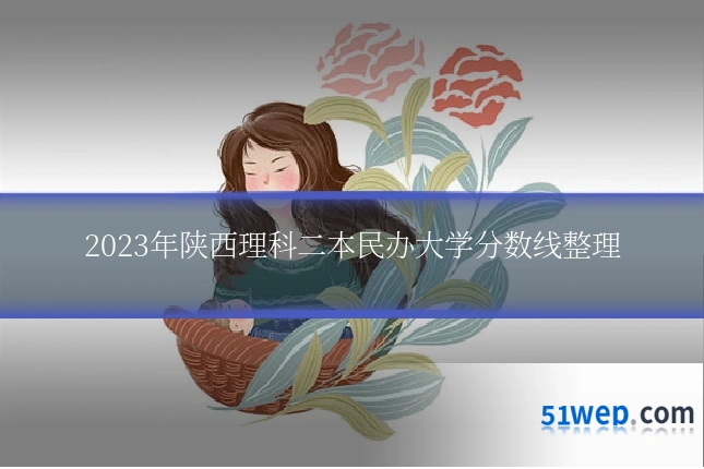 2023年陕西理科二本民办大学分数线整理
