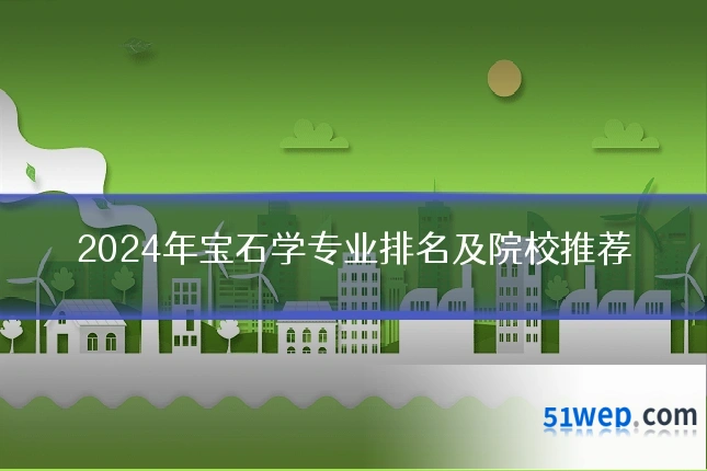 2024年宝石学专业排名及院校推荐