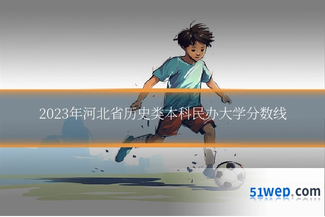 2023年河北省历史类本科民办大学分数线