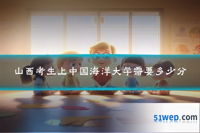 山西考生上中国海洋大学需要多少分