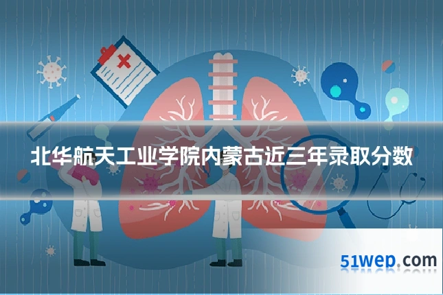 北华航天工业学院内蒙古近三年录取分数