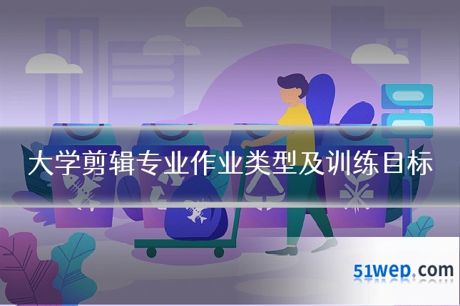 大学剪辑专业作业类型及训练目标