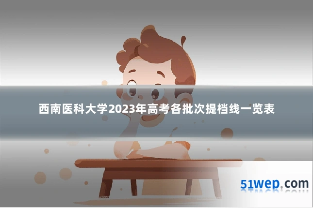 西南医科大学2023年高考各批次提档线一览表