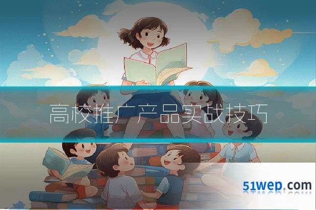 高校推广产品实战技巧