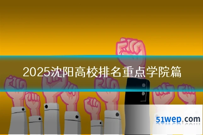 2025沈阳高校排名重点学院篇
