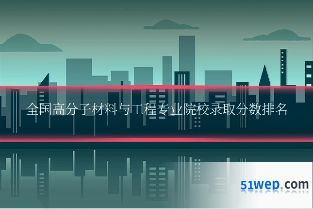 全国高分子材料与工程专业院校录取分数排名
