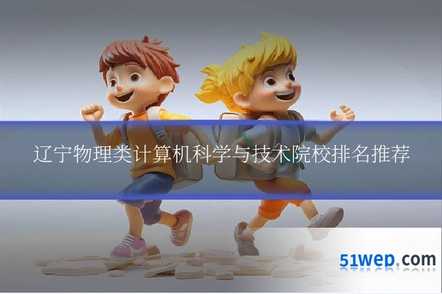 辽宁物理类计算机科学与技术院校排名推荐