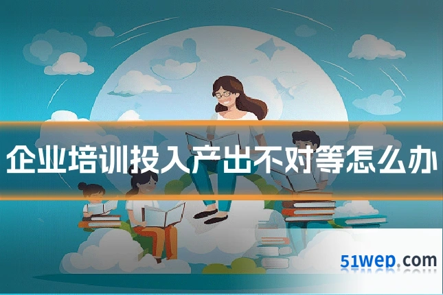 企业培训投入产出不对等怎么办
