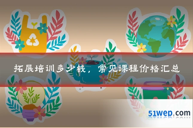 拓展培训多少钱,常见课程价格汇总
