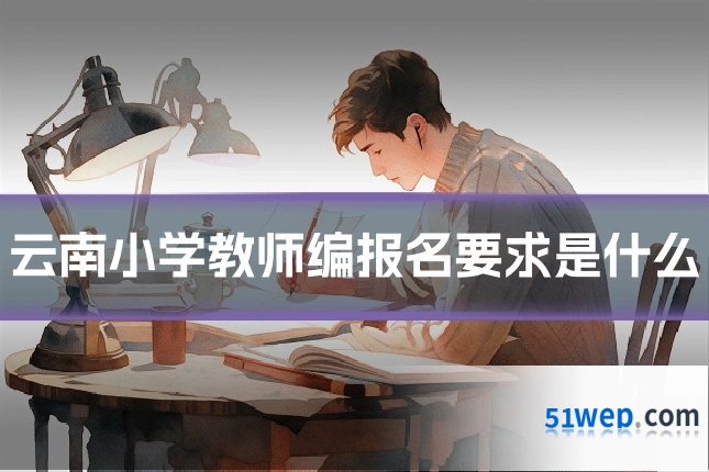 云南小学教师编报名要求是什么