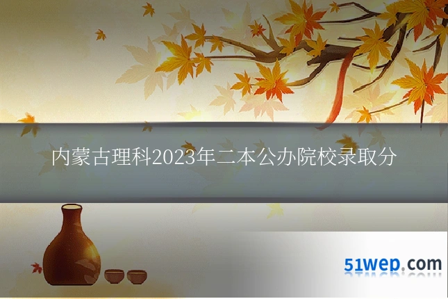 内蒙古理科2023年二本公办院校录取分