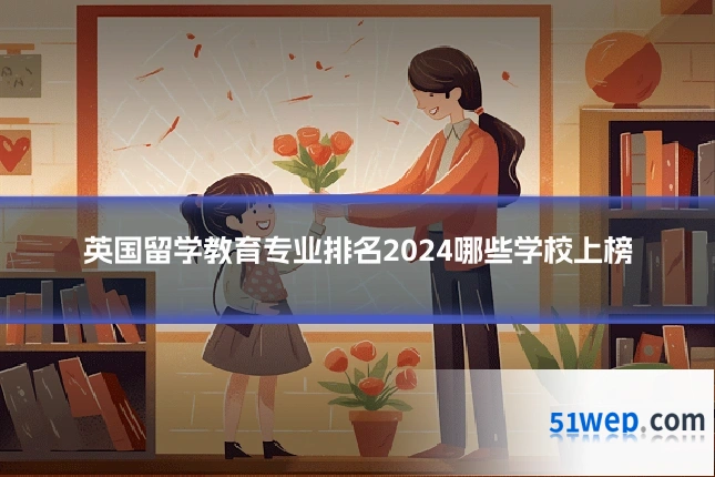 英国留学教育专业排名2024哪些学校上榜