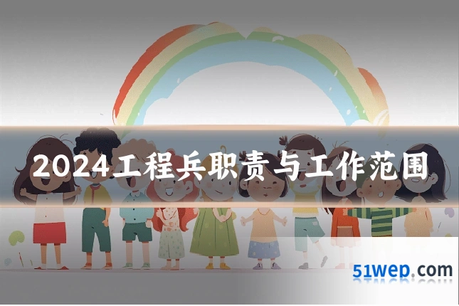 2024工程兵职责与工作范围