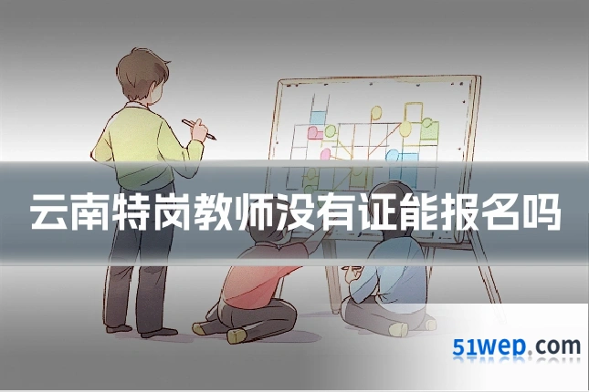 云南特岗教师没有证能报名吗