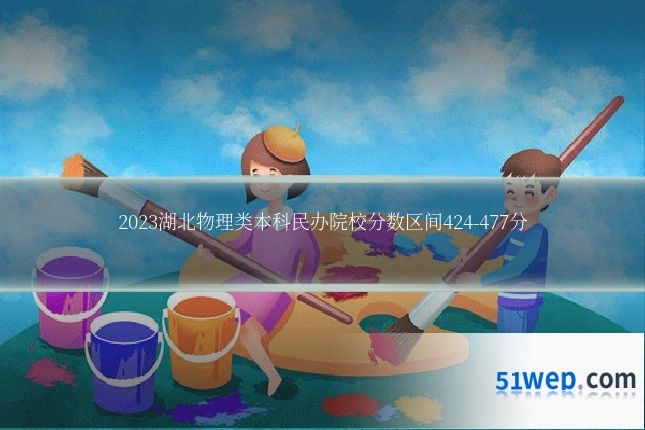 2023湖北物理类本科民办院校分数区间424-477分