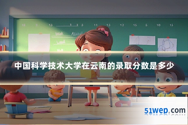 中国科学技术大学在云南的录取分数是多少
