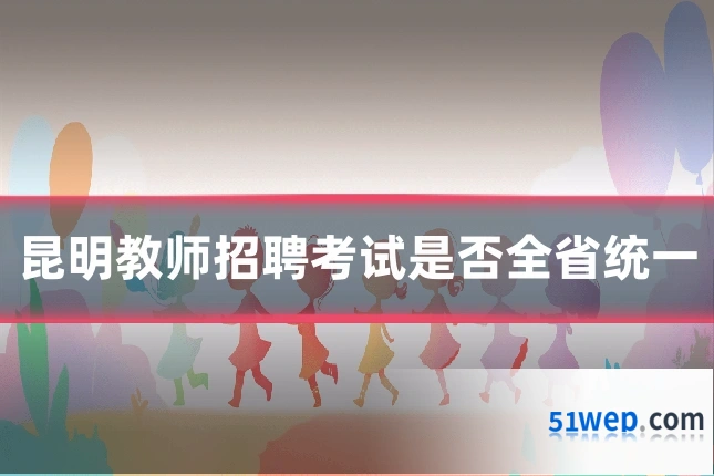 昆明教师招聘考试是否全省统一