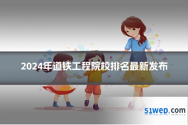 2024年道铁工程院校排名最新发布