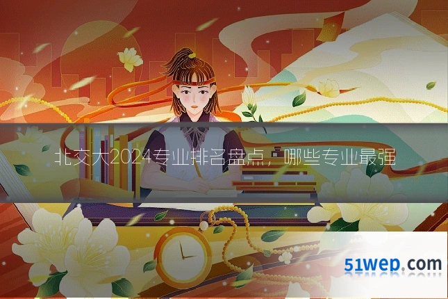 北交大2024专业排名盘点,哪些专业最强