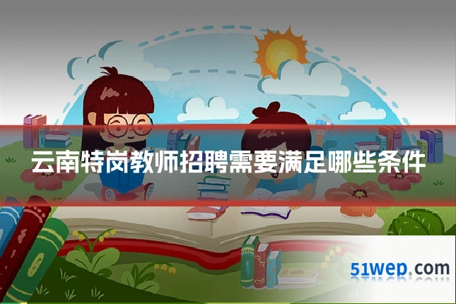 云南特岗教师招聘需要满足哪些条件